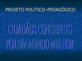 PROJETO POLíTICO–PEDAGÓGICO
 