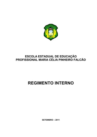 ESCOLA ESTADUAL DE EDUCAÇÃO
PROFISSIONAL MARIA CÉLIA PINHEIRO FALCÃO




      REGIMENTO INTERNO




              SETEMBRO – 2011
 