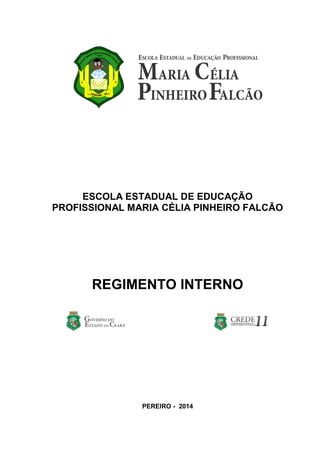 ESCOLA ESTADUAL DE EDUCAÇÃO PROFISSIONAL MARIA CÉLIA PINHEIRO FALCÃO 
REGIMENTO INTERNO 
PEREIRO - 2014  
