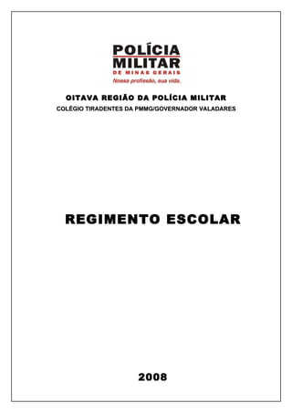 OITAVA REGIÃO DA POLÍCIA MILITAR
COLÉGIO TIRADENTES DA PMMG/GOVERNADOR VALADARES




  REGIMENTO ESCOLAR




                     2008
 