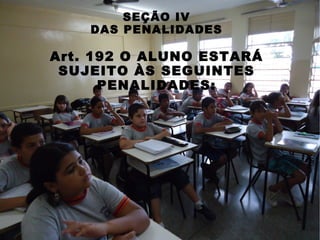 SEÇÃO IV
    DAS PENALIDADES

Art. 192 O ALUNO ESTARÁ
 SUJEITO ÀS SEGUINTES
      PENALIDADES:
 
