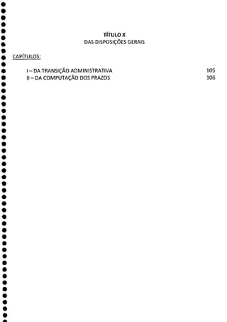 e
e
e
s
e
e
e
e
e
e
e
e
e
e
e
0
e
e
e
e
e
e
e
e
e
e
e
e
e
e
e
e
e
e
e
e
e
e
e
a
TÍTULO X
DAS DISPOSIÇÕES GERAIS
CAPÍTULOS:
- DA TRANSIÇÃO ADMINISTRATIVA
II - DA COMPUTAÇÃO DOS PRAZOS
105
106
 