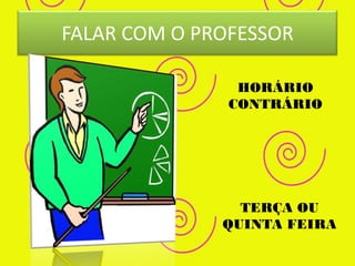 FALAR COM O PROFESSOR

                HORÁRIO
               CONTRÁRIO




                TERÇA OU
              QUINTA FEIRA
 