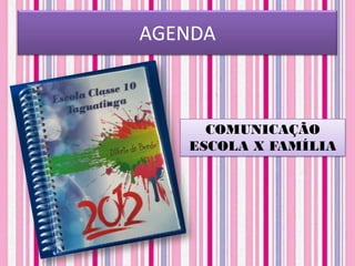 AGENDA



     COMUNICAÇÃO
   ESCOLA X FAMÍLIA
 