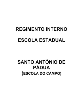 REGIMENTO INTERNO

ESCOLA ESTADUAL



SANTO ANTÔNIO DE
      PÁDUA
 (ESCOLA DO CAMPO)
 