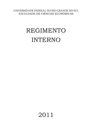 UNIVERSIDADE FEDERAL DO RIO GRANDE DO SUL
   FACULDADE DE CIÊNCIAS ECONÔMICAS




       REGIMENTO
        INTERNO




               2011
 