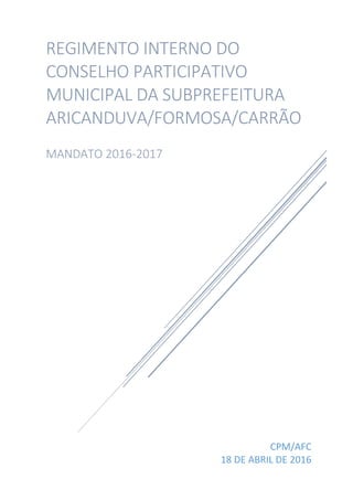 CPM/AFC
18 DE ABRIL DE 2016
REGIMENTO INTERNO DO
CONSELHO PARTICIPATIVO
MUNICIPAL DA SUBPREFEITURA
ARICANDUVA/FORMOSA/CARRÃO
MANDATO 2016-2017
 