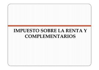 IMPUESTO SOBRE LA RENTA Y
    COMPLEMENTARIOS
 