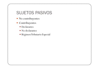 SUJET0S PASIVOS
 No contribuyentes
 Contribuyentes
   Declarantes
   No declarantes
   Régimen Tributario Especial
 