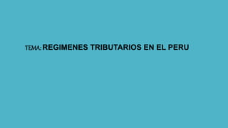 TEMA: REGIMENES TRIBUTARIOS EN EL PERU
 