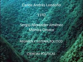 Carlos Andrés Londoño

          11ºD

Sergio Alexander Jiménez
     Mónica Orozco

REGIMEN Y SISTEMA POLITICO


    CIENCIAS POLITICAS
 