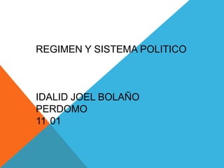 REGIMEN Y SISTEMA POLITICO
IDALID JOEL BOLAÑO
PERDOMO
11 01
 