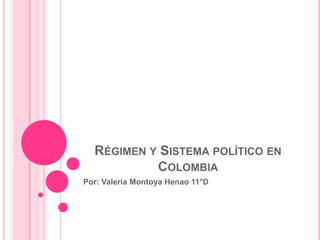 RÉGIMEN Y SISTEMA POLÍTICO EN
           COLOMBIA
Por: Valeria Montoya Henao 11°D
 