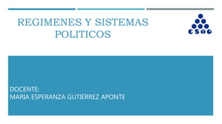 REGIMENES Y SISTEMAS
POLITICOS
DOCENTE:
MARIA ESPERANZA GUTIÉRREZ APONTE
 
