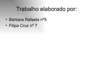 Trabalho elaborado por: Bárbara Rafaela nº5 Filipa Cruz nº 7 