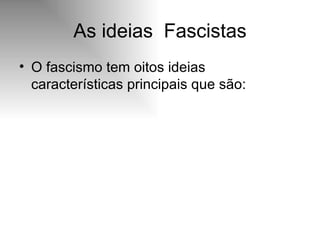 As ideias  Fascistas O fascismo tem oitos ideias características principais que são:  