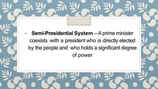 ▪ Semi-Presidential System – A prime minister
coexists with a president who is directly elected
by the people and who holds a significant degree
of power
 
