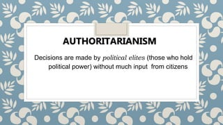 Decisions are made by political elites (those who hold
political power) without much input from citizens
AUTHORITARIANISM
 