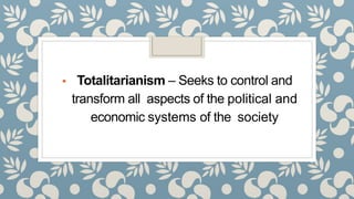 ▪ Totalitarianism – Seeks to control and
transform all aspects of the political and
economic systems of the society
 