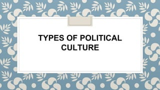 TYPES OF POLITICAL
CULTURE
 