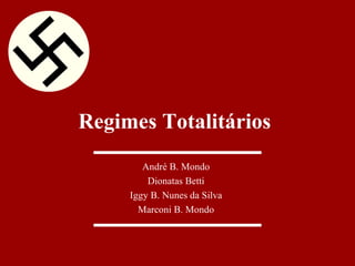 Regimes Totalitários
        André B. Mondo
         Dionatas Betti
     Iggy B. Nunes da Silva
       Marconi B. Mondo
 