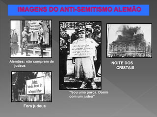 Alemães: não comprem de
judeus
Fora judeus
“Sou uma porca. Dormi
com um judeu”
NOITE DOS
CRISTAIS
 