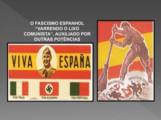 O FASCISMO ESPANHOL
“VARRENDO O LIXO
COMUNISTA”, AUXILIADO POR
OUTRAS POTÊNCIAS
EUROPÉIAS
 