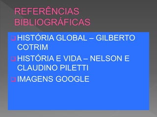  HISTÓRIA GLOBAL – GILBERTO
COTRIM
 HISTÓRIA E VIDA – NELSON E
CLAUDINO PILETTI
 IMAGENS GOOGLE
 