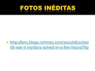    http://lens.blogs.nytimes.com/2011/06/22/wo
    rld-war-ii-mystery-solved-in-a-few-hours/?hp
 