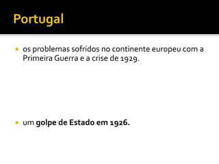    os problemas sofridos no continente europeu com a
    Primeira Guerra e a crise de 1929.




   um golpe de Estado em 1926.
 