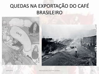 QUEDAS NA EXPORTAÇÃO DO CAFÉ
BRASILEIRO
20/5/2013 11PROFESSORA CRISTINA SOARES
 