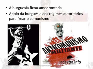 • A burguesia ficou amedrontada
• Apoio da burguesia aos regimes autoritários
para frear o comunismo
20/5/2013 17PROFESSORA CRISTINA SOARES
 