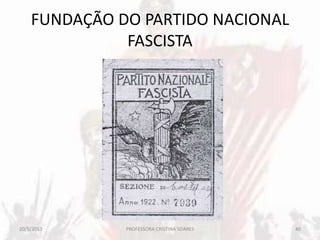 FUNDAÇÃO DO PARTIDO NACIONAL
FASCISTA
20/5/2013 40PROFESSORA CRISTINA SOARES
 
