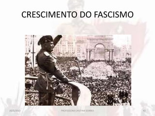 CRESCIMENTO DO FASCISMO
20/5/2013 42PROFESSORA CRISTINA SOARES
 