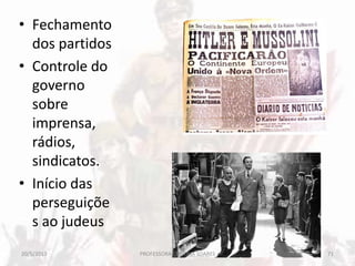 • Fechamento
dos partidos
• Controle do
governo
sobre
imprensa,
rádios,
sindicatos.
• Início das
perseguiçõe
s ao judeus
20/5/2013 71PROFESSORA CRISTINA SOARES
 