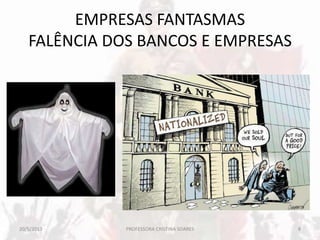 EMPRESAS FANTASMAS
FALÊNCIA DOS BANCOS E EMPRESAS
20/5/2013 8PROFESSORA CRISTINA SOARES
 