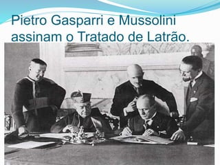 Pietro Gasparri e Mussolini
assinam o Tratado de Latrão.
 