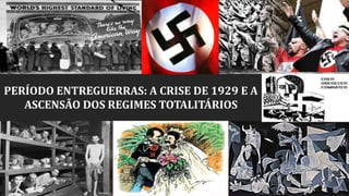 PERÍODO ENTREGUERRAS: A CRISE DE 1929 E A
ASCENSÃO DOS REGIMES TOTALITÁRIOS
 