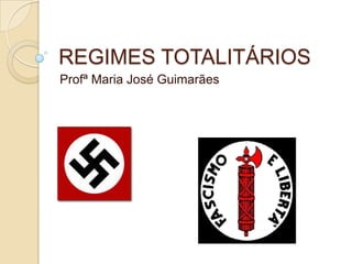 REGIMES TOTALITÁRIOS
Profª Maria José Guimarães
 