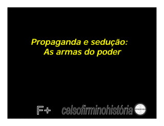 Propaganda e sedução:
   As armas do poder
 