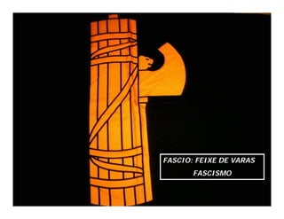 FASCIO: FEIXE DE VARAS
       FASCISMO
 
