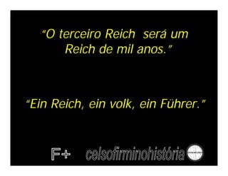 “O terceiro Reich será um
       Reich de mil anos.”



“Ein Reich, ein volk, ein Führer.”
 