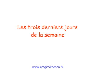 www.leregimethonon.fr/
Les trois derniers jours
de la semaine
 