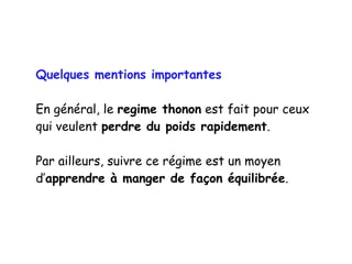 Quelques mentions importantes
En général, le regime thonon est fait pour ceux
qui veulent perdre du poids rapidement.
Par ailleurs, suivre ce régime est un moyen
d’apprendre à manger de façon équilibrée.
 