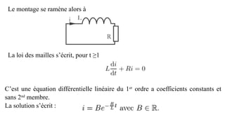 Le montage se ramène alors à
La loi des mailles s’écrit, pour t ≥1
C’est une équation différentielle linéaire du 1er
ordre a coefficients constants et
sans 2nd
membre.
La solution s’écrit :
 