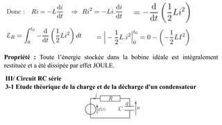 Propriété : Toute l’énergie stockée dans la bobine idéale est intégralement
restituée et a été dissipée par effet JOULE.
III/ Circuit RC série
3-1 Etude théorique de la charge et de la décharge d'un condensateur
 