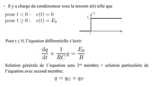 - ll y a charge du condensateur sous la tension e(t) telle que
Pour t ≤ 0, l’équation différentielle s’écrit:
Solution générale de 1’equation sans 2nd
membre + solution particulière de
l’équation avec second membre.
 
