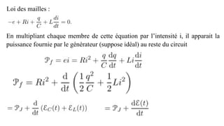 Loi des mailles :
En multipliant chaque membre de cette équation par l’intensité i, il apparait la
puissance fournie par le générateur (suppose idéal) au reste du circuit
 
