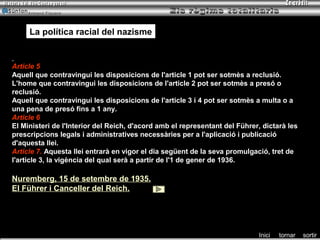 Armand Figuera




     La política racial del nazisme


Article 5
Aquell que contravingui les disposicions de l'article 1 pot ser sotmès a reclusió.
L'home que contravingui les disposicions de l'article 2 pot ser sotmès a presó o
reclusió.
Aquell que contravingui les disposicions de l'article 3 i 4 pot ser sotmès a multa o a
una pena de presó fins a 1 any.
Article 6
El Ministeri de l'Interior del Reich, d'acord amb el representant del Führer, dictarà les
prescripcions legals i administratives necessàries per a l'aplicació i publicació
d'aquesta llei.
Article 7. Aquesta llei entrarà en vigor el dia següent de la seva promulgació, tret de
l'article 3, la vigència del qual serà a partir de l'1 de gener de 1936.

Nuremberg, 15 de setembre de 1935.
El Führer i Canceller del Reich.




                                                                            Inici   tornar   sortir
 