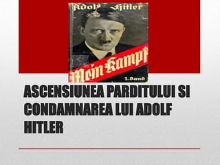 ASCENSIUNEA PARDITULUI SI
CONDAMNAREA LUI ADOLF
HITLER
 